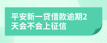 平安新一贷借款逾期2天会不会上征信