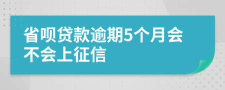省呗贷款逾期5个月会不会上征信
