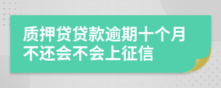 质押贷贷款逾期十个月不还会不会上征信