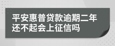 平安惠普贷款逾期二年还不起会上征信吗