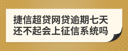 捷信超贷网贷逾期七天还不起会上征信系统吗