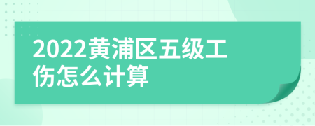2022黄浦区五级工伤怎么计算