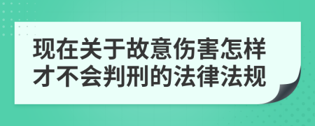 现在关于故意伤害怎样才不会判刑的法律法规