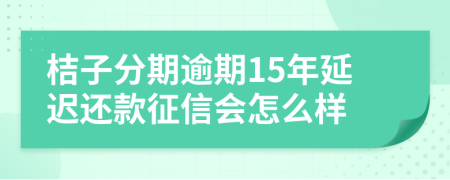 桔子分期逾期15年延迟还款征信会怎么样