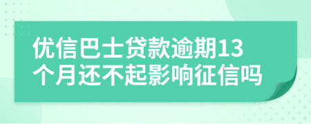优信巴士贷款逾期13个月还不起影响征信吗