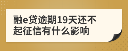 融e贷逾期19天还不起征信有什么影响