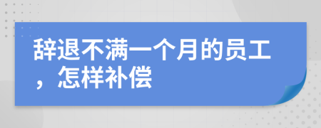 辞退不满一个月的员工，怎样补偿