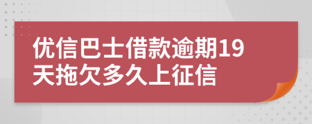 优信巴士借款逾期19天拖欠多久上征信