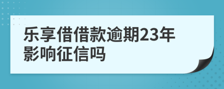 乐享借借款逾期23年影响征信吗