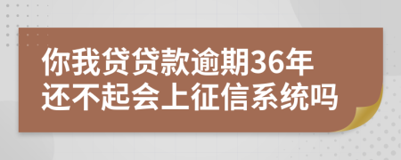 你我贷贷款逾期36年还不起会上征信系统吗
