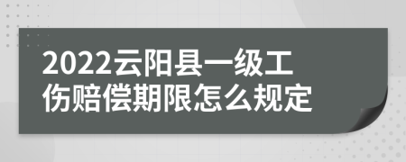 2022云阳县一级工伤赔偿期限怎么规定