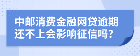 中邮消费金融网贷逾期还不上会影响征信吗？