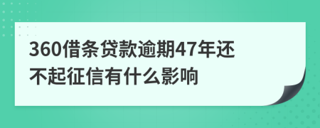 360借条贷款逾期47年还不起征信有什么影响