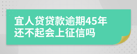 宜人贷贷款逾期45年还不起会上征信吗