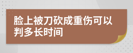 脸上被刀砍成重伤可以判多长时间