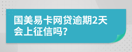 国美易卡网贷逾期2天会上征信吗？