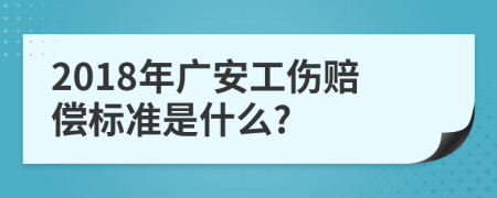 2018年广安工伤赔偿标准是什么?