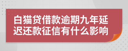 白猫贷借款逾期九年延迟还款征信有什么影响