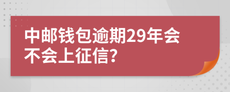 中邮钱包逾期29年会不会上征信？