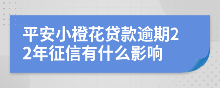 平安小橙花贷款逾期22年征信有什么影响