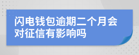 闪电钱包逾期二个月会对征信有影响吗