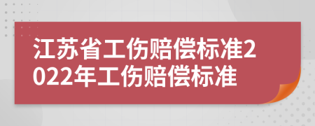 江苏省工伤赔偿标准2022年工伤赔偿标准