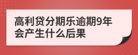 高利贷分期乐逾期9年会产生什么后果