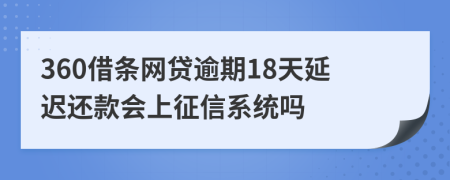 360借条网贷逾期18天延迟还款会上征信系统吗