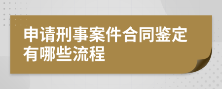 申请刑事案件合同鉴定有哪些流程