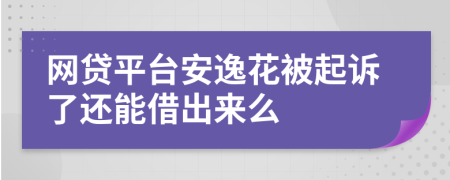 网贷平台安逸花被起诉了还能借出来么