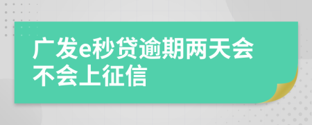 广发e秒贷逾期两天会不会上征信