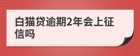 白猫贷逾期2年会上征信吗