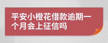 平安小橙花借款逾期一个月会上征信吗