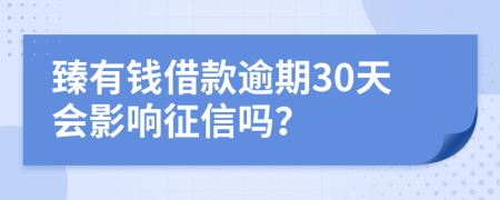 臻有钱借款逾期30天会影响征信吗？