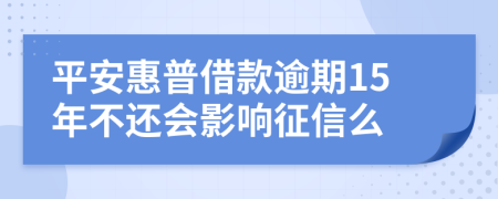 平安惠普借款逾期15年不还会影响征信么