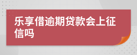 乐享借逾期贷款会上征信吗