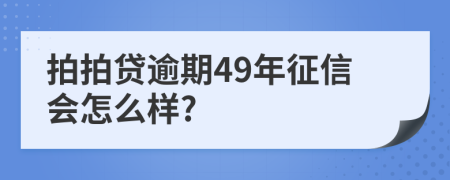 拍拍贷逾期49年征信会怎么样?
