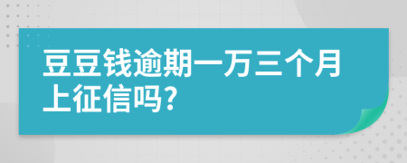 豆豆钱逾期一万三个月上征信吗?