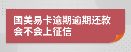 国美易卡逾期逾期还款会不会上征信