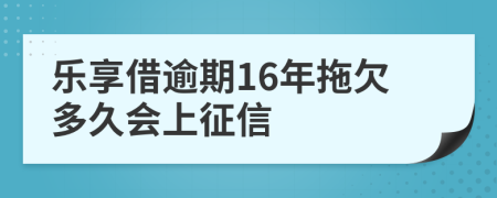 乐享借逾期16年拖欠多久会上征信