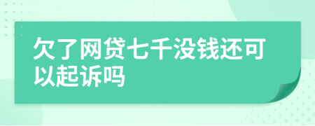 欠了网贷七千没钱还可以起诉吗