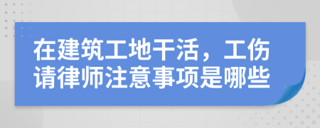 在建筑工地干活，工伤请律师注意事项是哪些