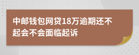 中邮钱包网贷18万逾期还不起会不会面临起诉