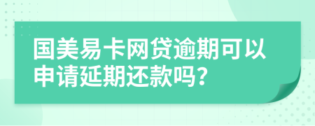 国美易卡网贷逾期可以申请延期还款吗？