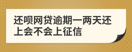 还呗网贷逾期一两天还上会不会上征信