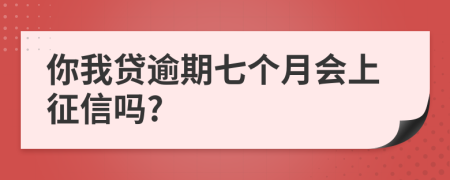 你我贷逾期七个月会上征信吗?