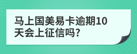 马上国美易卡逾期10天会上征信吗?