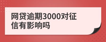 网贷逾期3000对征信有影响吗