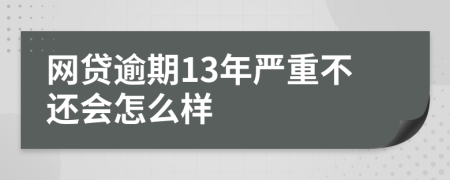 网贷逾期13年严重不还会怎么样