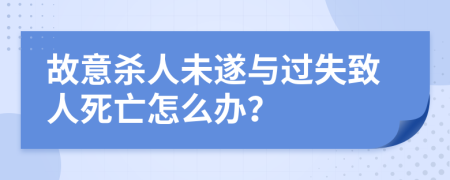 故意杀人未遂与过失致人死亡怎么办？